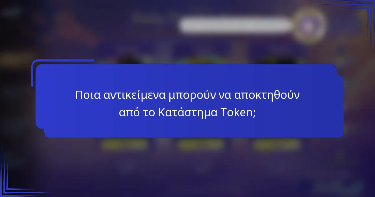 Ποια αντικείμενα μπορούν να αποκτηθούν από το Κατάστημα Token;