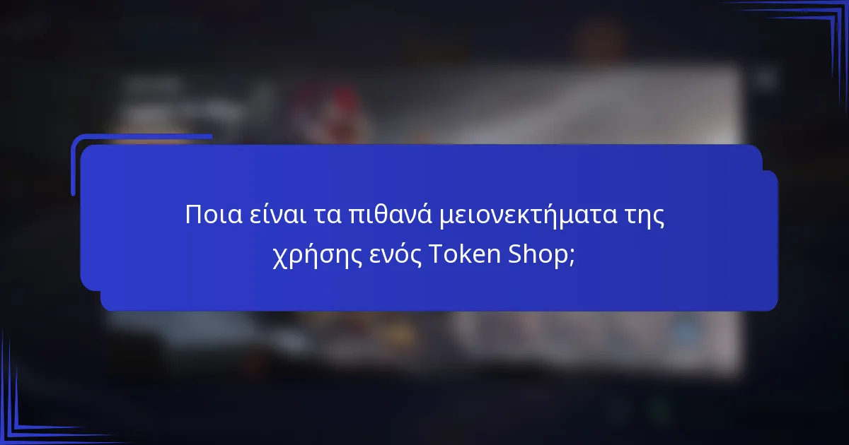 Ποια είναι τα πιθανά μειονεκτήματα της χρήσης ενός Token Shop;